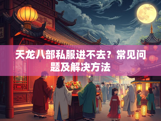 天龙八部私服进不去？常见问题及解决方法  第2张