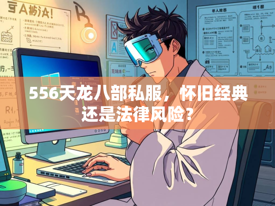 556天龙八部私服，怀旧经典还是法律风险？  第2张