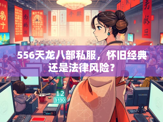 556天龙八部私服，怀旧经典还是法律风险？  第1张