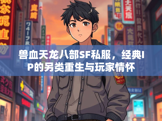 兽血天龙八部SF私服，经典IP的另类重生与玩家情怀  第1张