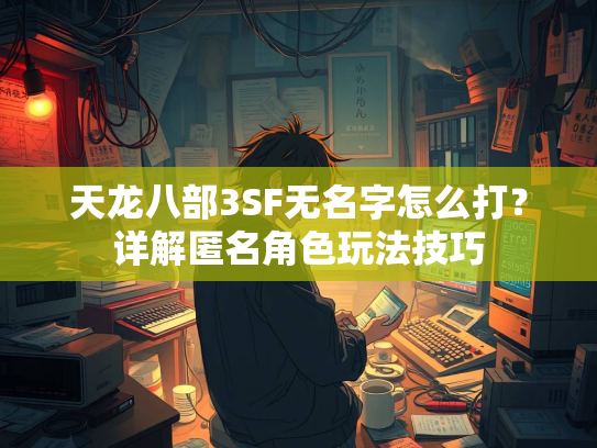 天龙八部3SF无名字怎么打？详解匿名角色玩法技巧  第3张