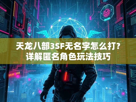 天龙八部3SF无名字怎么打？详解匿名角色玩法技巧  第1张