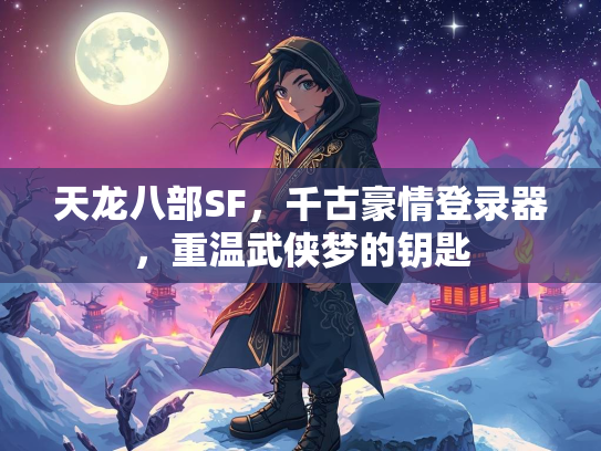 天龙八部SF，千古豪情登录器，重温武侠梦的钥匙  第2张