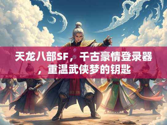 天龙八部SF，千古豪情登录器，重温武侠梦的钥匙  第1张
