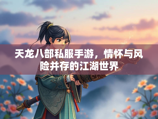 天龙八部私服手游，情怀与风险并存的江湖世界  第2张