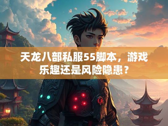 天龙八部私服55脚本，游戏乐趣还是风险隐患？  第1张