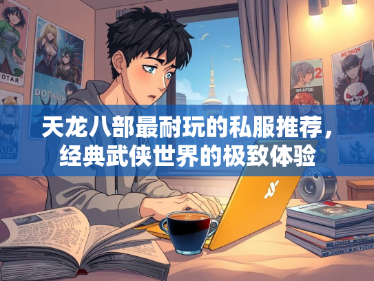 天龙八部最耐玩的私服推荐，经典武侠世界的极致体验