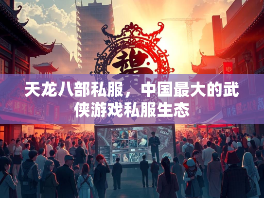 天龙八部私服，中国最大的武侠游戏私服生态  第1张