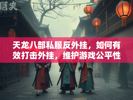 天龙八部私服反外挂，如何有效打击外挂，维护游戏公平性  第3张