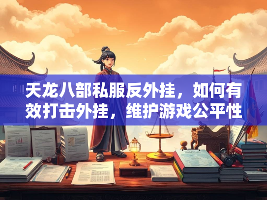 天龙八部私服反外挂，如何有效打击外挂，维护游戏公平性  第1张