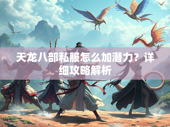 天龙八部私服怎么加潜力？详细攻略解析  第3张