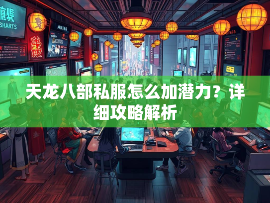 天龙八部私服怎么加潜力？详细攻略解析  第1张