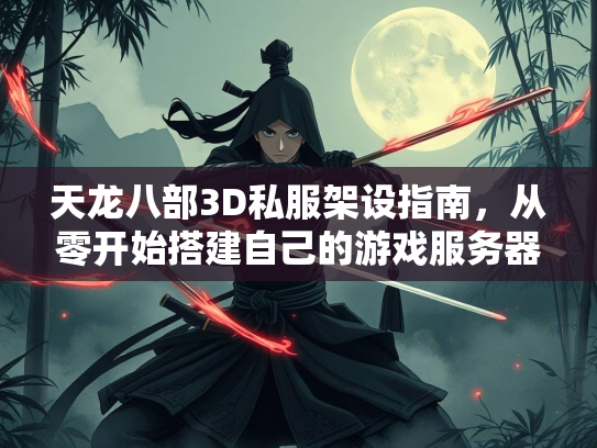 天龙八部3D私服架设指南，从零开始搭建自己的游戏服务器  第1张