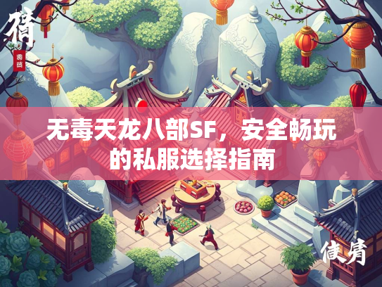 无毒天龙八部SF，安全畅玩的私服选择指南  第4张