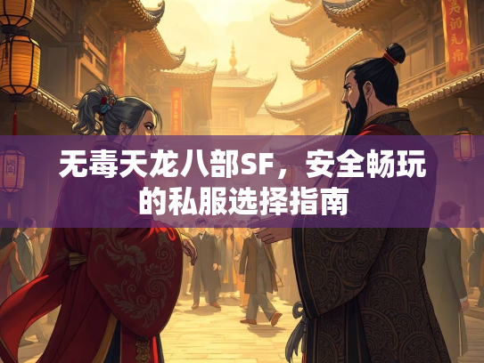 无毒天龙八部SF，安全畅玩的私服选择指南  第5张