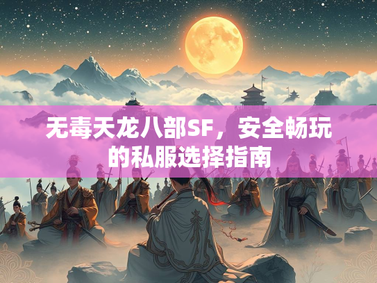 无毒天龙八部SF，安全畅玩的私服选择指南  第1张