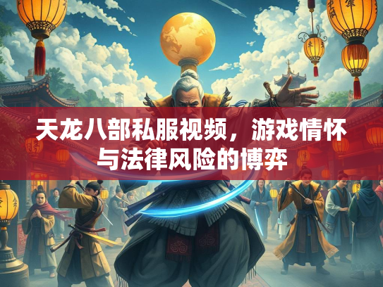 天龙八部私服视频，游戏情怀与法律风险的博弈  第1张