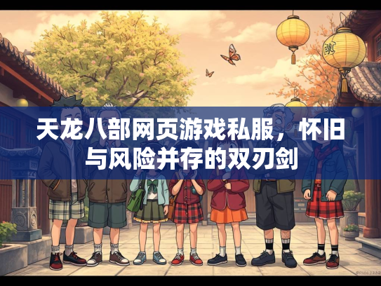 天龙八部网页游戏私服，怀旧与风险并存的双刃剑  第3张