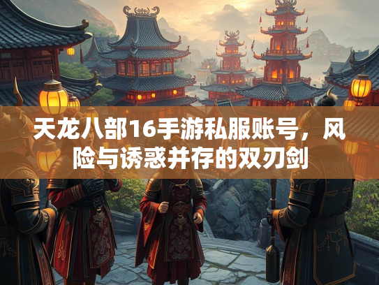 天龙八部16手游私服账号，风险与诱惑并存的双刃剑  第1张
