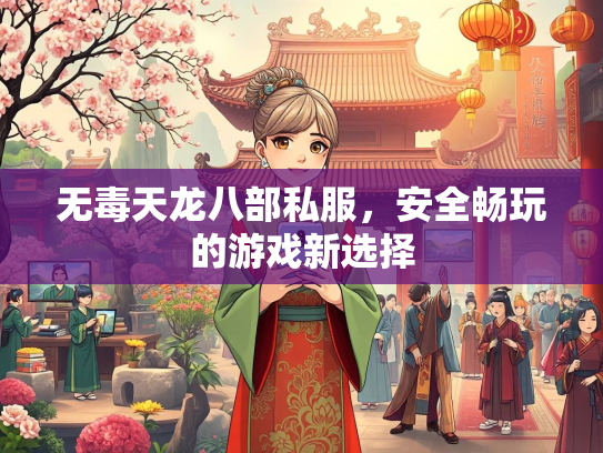 无毒天龙八部私服，安全畅玩的游戏新选择  第3张
