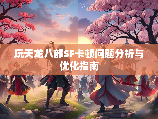 玩天龙八部SF卡顿问题分析与优化指南  第3张
