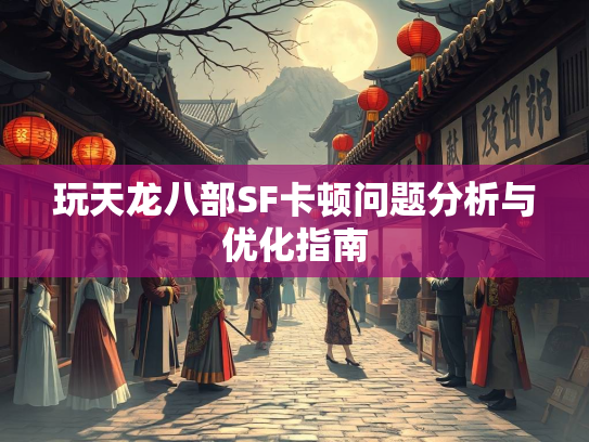 玩天龙八部SF卡顿问题分析与优化指南  第1张