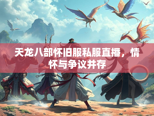天龙八部怀旧服私服直播，情怀与争议并存  第2张