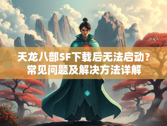 天龙八部SF下载后无法启动？常见问题及解决方法详解  第3张