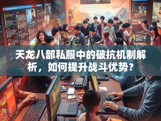 天龙八部私服中的破抗机制解析，如何提升战斗优势？  第3张