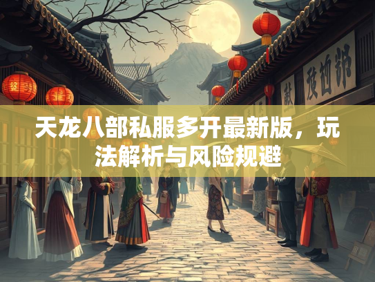 天龙八部私服多开最新版，玩法解析与风险规避
