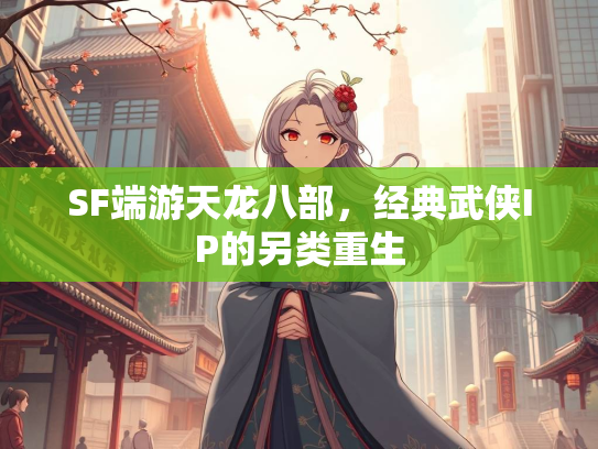 SF端游天龙八部，经典武侠IP的另类重生  第1张