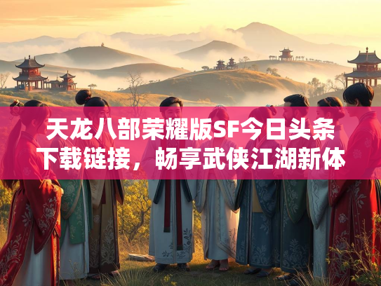 天龙八部荣耀版SF今日头条下载链接，畅享武侠江湖新体验  第3张