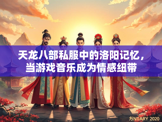 天龙八部私服中的洛阳记忆，当游戏音乐成为情感纽带  第1张