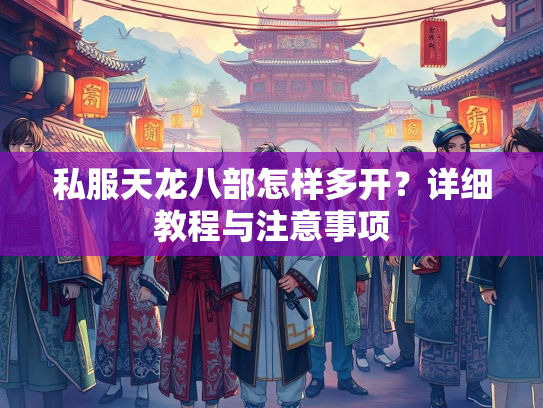 私服天龙八部怎样多开？详细教程与注意事项  第4张