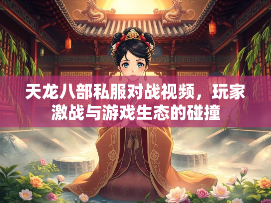天龙八部私服对战视频，玩家激战与游戏生态的碰撞  第2张