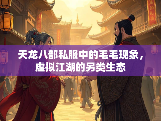 天龙八部私服中的毛毛现象，虚拟江湖的另类生态  第5张