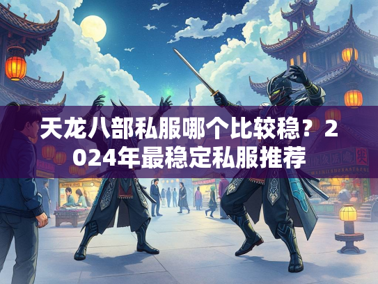天龙八部私服哪个比较稳？2024年最稳定私服推荐  第1张