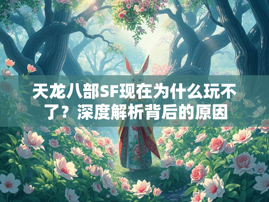 天龙八部SF现在为什么玩不了？深度解析背后的原因  第1张