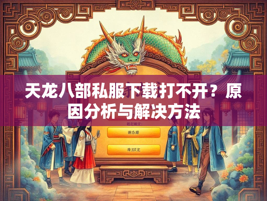 天龙八部私服下载打不开？原因分析与解决方法  第3张