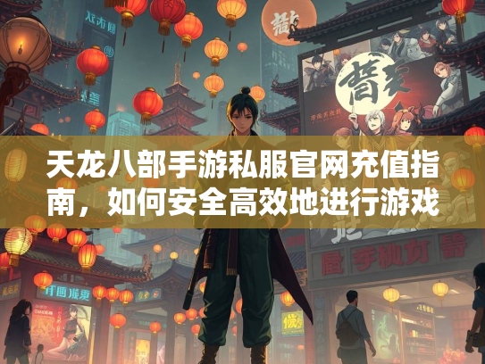 天龙八部手游私服官网充值指南，如何安全高效地进行游戏消费  第3张