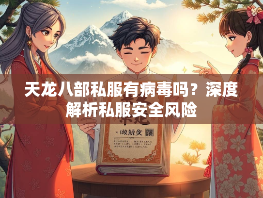 天龙八部私服有病毒吗？深度解析私服安全风险  第3张