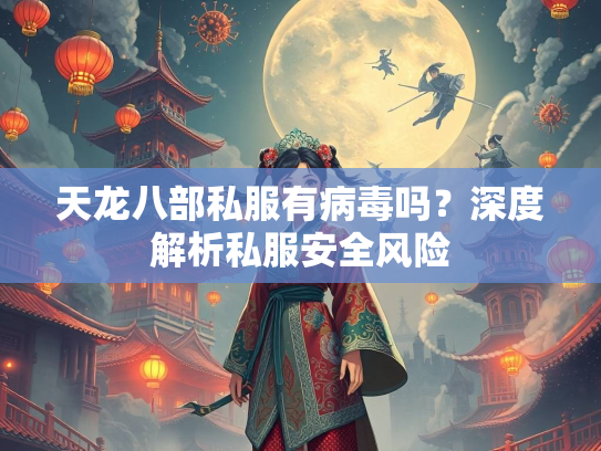 天龙八部私服有病毒吗？深度解析私服安全风险  第1张