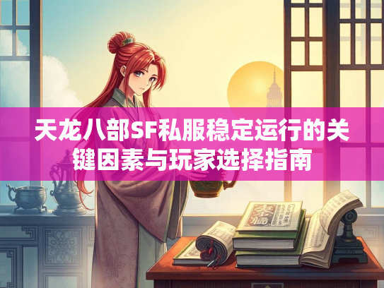 天龙八部SF私服稳定运行的关键因素与玩家选择指南  第2张
