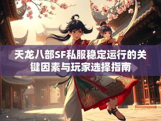 天龙八部SF私服稳定运行的关键因素与玩家选择指南  第3张