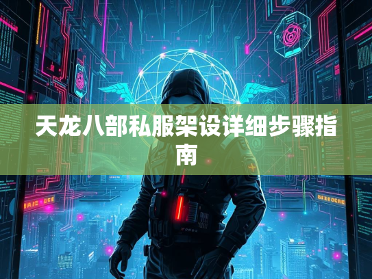 天龙八部私服架设详细步骤指南  第3张