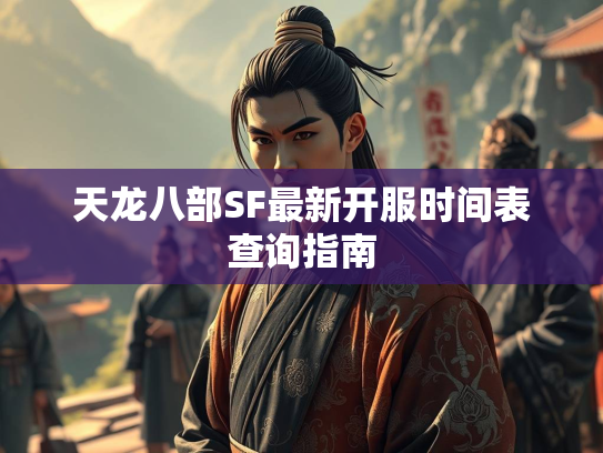 天龙八部SF最新开服时间表查询指南  第3张