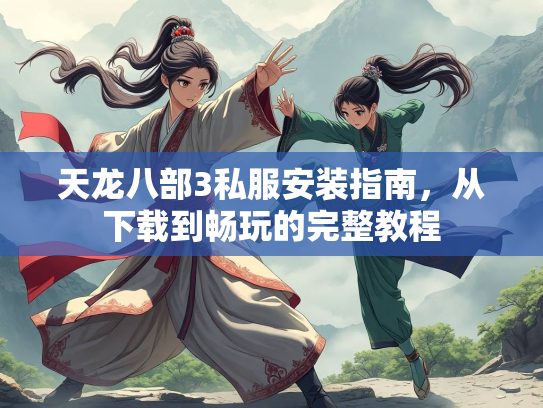 天龙八部3私服安装指南，从下载到畅玩的完整教程  第4张