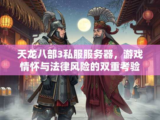 天龙八部3私服服务器，游戏情怀与法律风险的双重考验  第2张