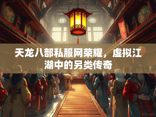 天龙八部私服网荣耀，虚拟江湖中的另类传奇  第3张