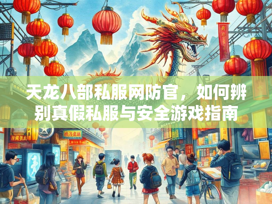 天龙八部私服网防官，如何辨别真假私服与安全游戏指南  第2张